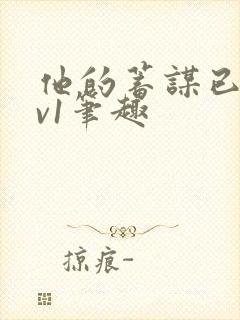 他的蓄谋已久1v1笔趣