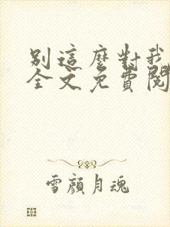 别这么对我小说全文免费阅读