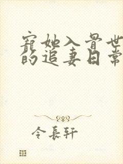 宠她入骨世子爷的追妻日常的小说