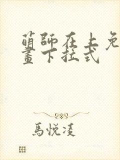 萌师在上免费漫画下拉式