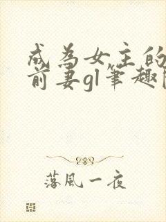 成为女主的恶毒前妻gl笔趣阁