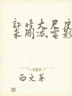 许晴大尺度做爰未删减电影