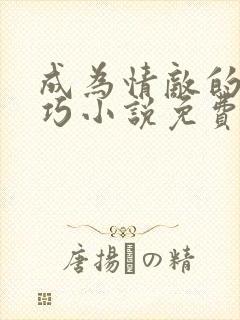 成为情敌的狗唐巧小说免费阅读