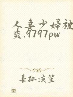 人妻少妇被粗大爽.9797pw