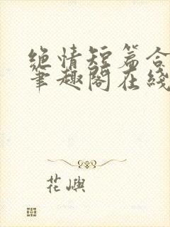 绝情短篇合集.笔趣阁在线阅读