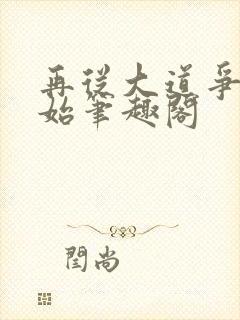 再从大道争锋开始笔趣阁