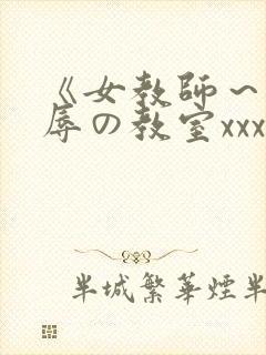 《女教师～被淫辱の教室xxx