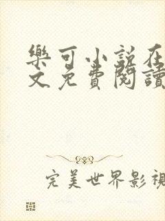 乐可小说在线全文免费阅读笔趣阁无弹窗番外