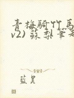青梅骑竹马(1v2) 苏梨笔趣阁