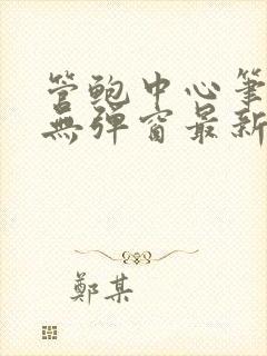 管鲍中心笔趣阁无弹窗最新章节更新