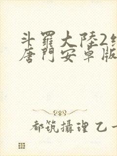 斗罗大陆2绝世唐门安卓版