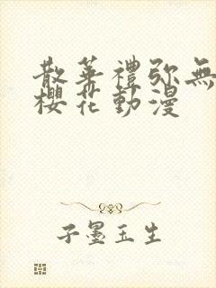 散华礼弥无删减樱花动漫