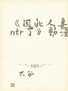 《因此人妻就被ntr了》动漫完整全集