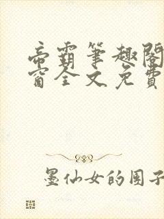 帝霸笔趣阁无弹窗全文免费阅读