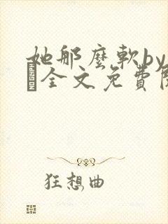 她那么软by今婳全文免费阅读