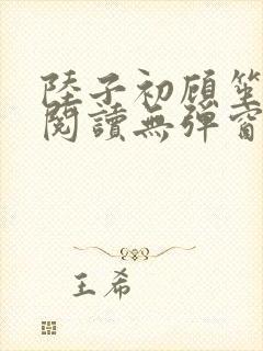 陆子初顾笙免费阅读无弹窗笔趣阁