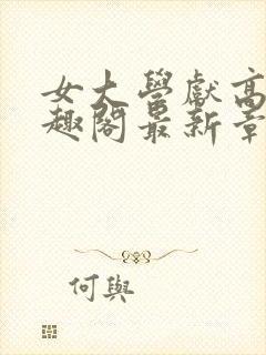 女大学献高官笔趣阁最新章节列表