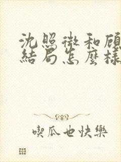 沈照微和顾昕川结局怎么样