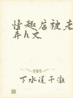 情趣店被老板玩弄h文