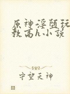 原神淫堕玩弄调教高h小说