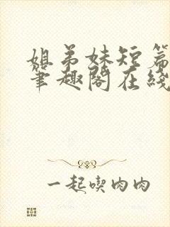 姐弟妹短篇合集笔趣阁在线阅读全文