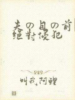 夫の目の前で犯绝对侵犯