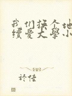 我们换个地方继续爱大学小说