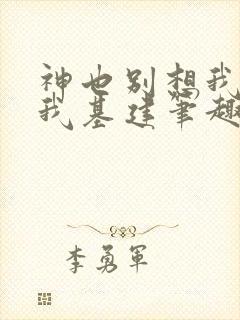 神也别想我拦着我基建笔趣阁