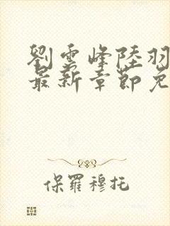 刘云峰陆羽小说最新章节免费阅读