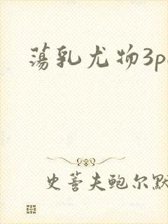 荡乳尤物3pH