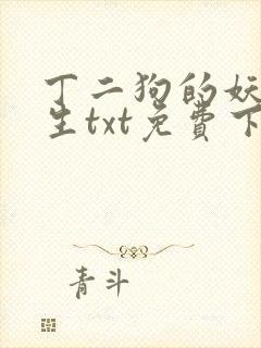 丁二狗的妖孽人生txt免费下载
