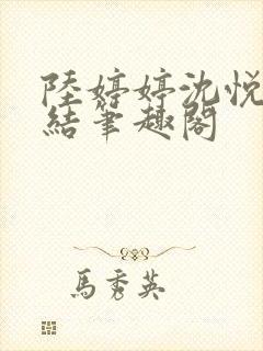 陆婷婷沈悦大团结笔趣阁