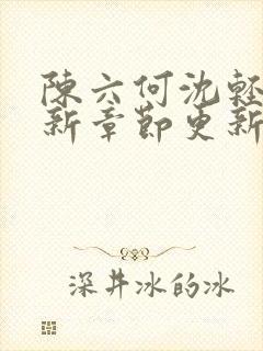 陈六何沈轻舞最新章节更新内容