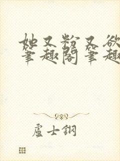 她又粉又欲gl笔趣阁笔趣阁小妈文