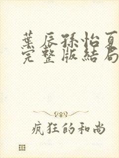 叶辰孙怡夏若雪完整版结局