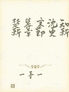 楚慕寒沈知意最新章节更新免费阅读