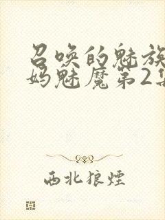 召唤的魅族是妈妈魅魔第2集
