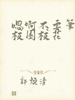 嗯啊不要笔趣阁校园校花