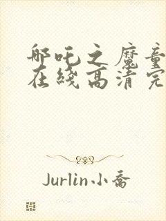 哪吒之魔童降世在线高清完整播放