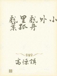 戏里戏外小说一叶孤舟