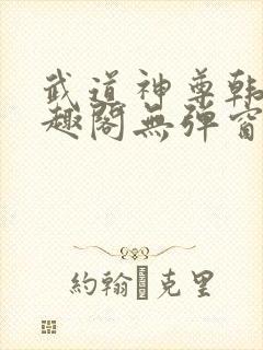 武道神尊韩宇笔趣阁无弹窗