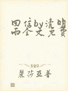 回信by清明谷雨全文免费阅读笔趣阁