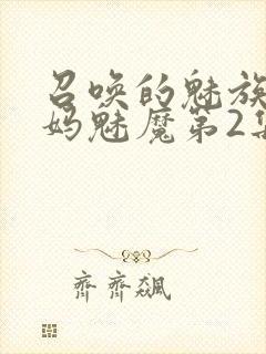 召唤的魅族是妈妈魅魔第2集