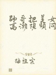 帅哥把美女操到高潮视频网站在线看