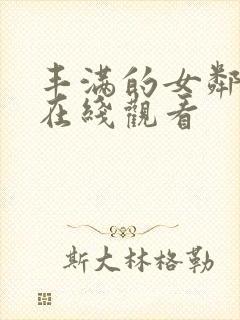 丰满的女邻居 在线观看