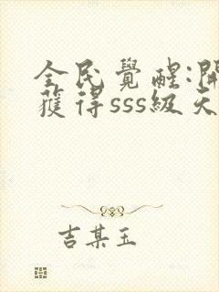 全民觉醒:开局获得sss级天赋免费下载全本