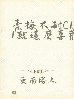 青梅不耐C1V1就这么喜欢学长
