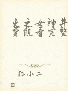 火之女神井儿免费观看完整版