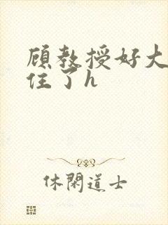 顾教授好大含不住了h封面