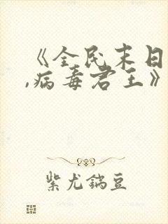 《全民末日:我,病毒君王》笔趣阁